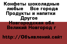 Конфеты шоколадные, любые. - Все города Продукты и напитки » Другое   . Новгородская обл.,Великий Новгород г.